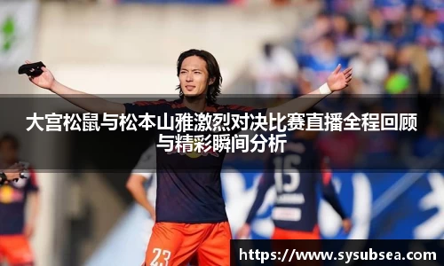 大宫松鼠与松本山雅激烈对决比赛直播全程回顾与精彩瞬间分析